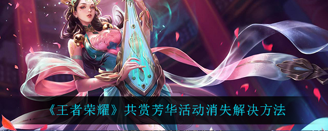 《王者荣耀》共赏芳华活动消失解决方法
