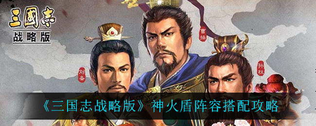 《三国志战略版》神火盾阵容搭配攻略