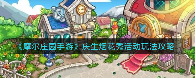 《摩尔庄园手游》庆生烟花秀活动玩法攻略