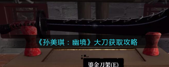 《孙美琪疑案：幽境》三级线索攻略——大刀