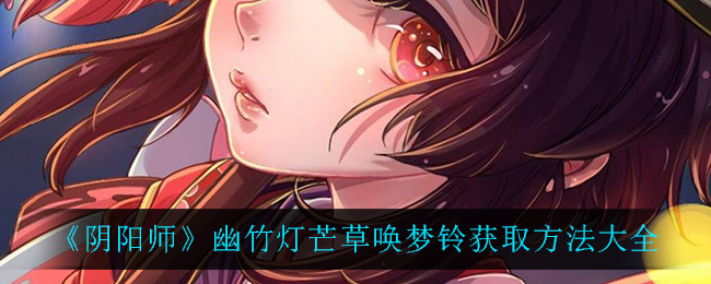 《阴阳师》幽竹灯芒草唤梦铃获取方法大全