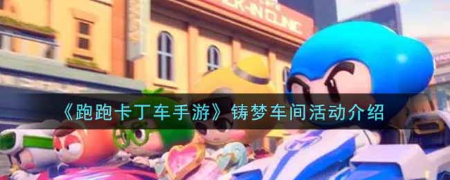 《跑跑卡丁车手游》铸梦车间活动介绍