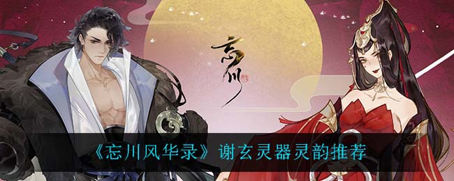 《忘川风华录》谢玄灵器灵韵推荐