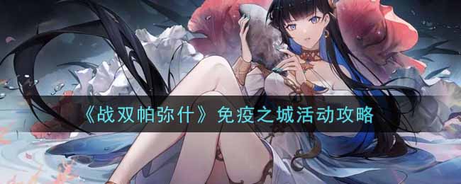 《战双帕弥什》免疫之城活动攻略