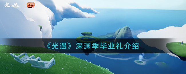 《光遇》深渊季毕业礼介绍