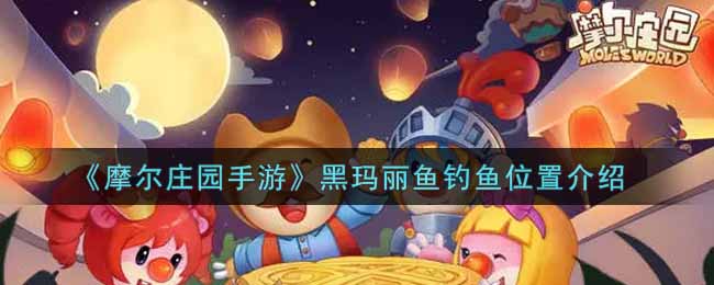 《摩尔庄园手游》黑玛丽鱼钓鱼位置介绍