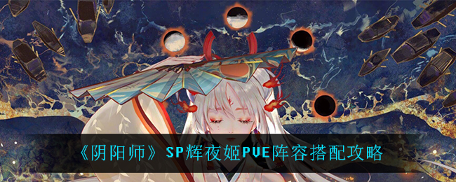 《阴阳师》SP辉夜姬PVE阵容搭配攻略