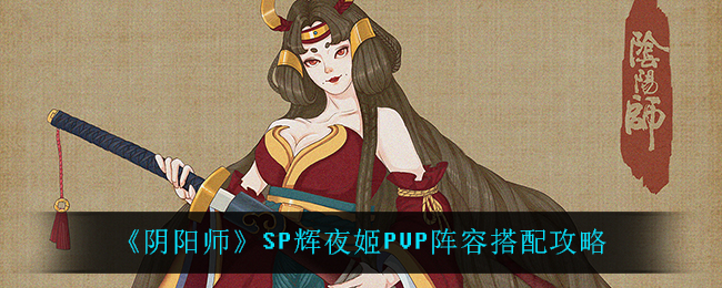 《阴阳师》SP辉夜姬PVP阵容搭配攻略