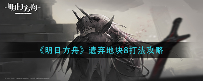 《明日方舟》遗弃地块8打法攻略