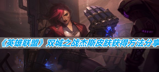 《英雄联盟》双城之战杰斯皮肤获得方法分享