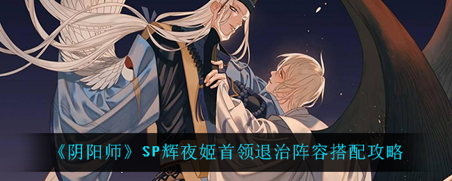 《阴阳师》SP辉夜姬首领退治阵容搭配攻略