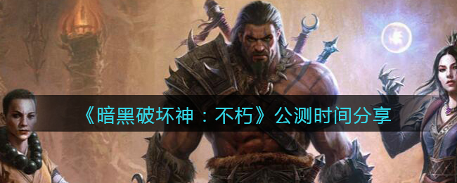 《暗黑破坏神：不朽》公测时间分享