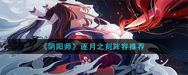 《阴阳师》逐月之刻阵容推荐