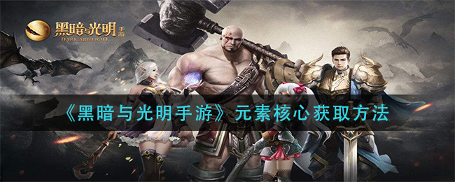 《黑暗与光明手游》元素核心获取方法