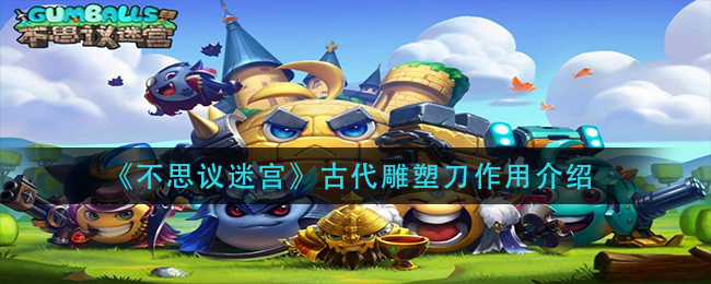 《不思议迷宫》古代雕塑刀作用介绍