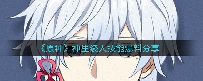 《原神》神里绫人技能爆料分享