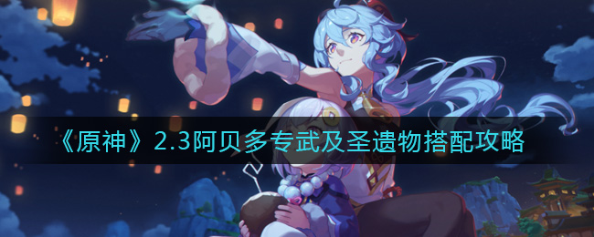 《原神》2.3阿贝多专武及圣遗物搭配攻略