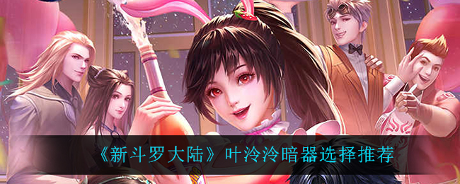 《新斗罗大陆》叶泠泠暗器选择推荐