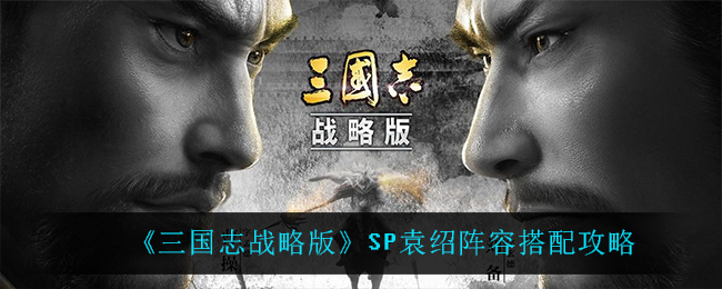 《三国志战略版》SP袁绍阵容搭配攻略