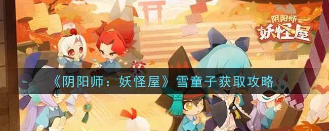 《阴阳师：妖怪屋》雪童子获取攻略