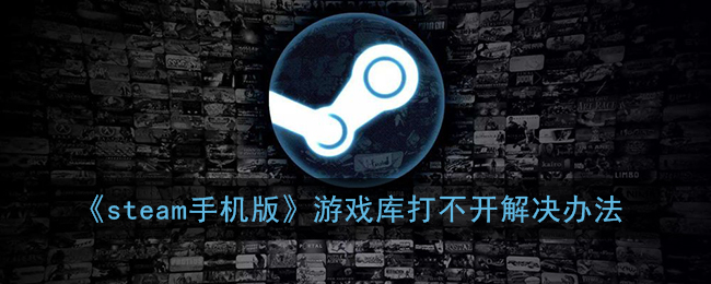 《steam手机版》游戏库打不开解决办法