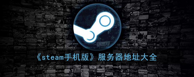 《steam手机版》服务器地址大全