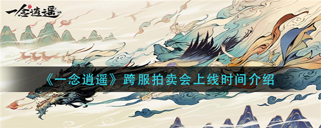 《一念逍遥》跨服拍卖会上线时间介绍