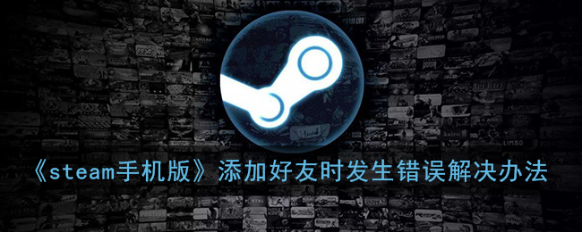 《steam手机版》添加好友时发生错误解决办法