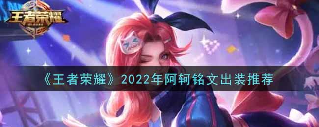 《王者荣耀》2022年阿轲铭文出装推荐