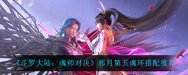 《斗罗大陆：魂师对决》邪月第五魂环搭配推荐