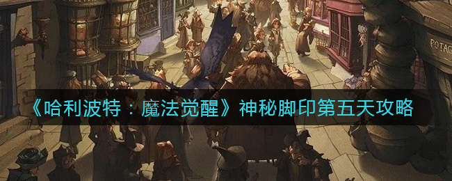 《哈利波特：魔法觉醒》神秘脚印第五天攻略