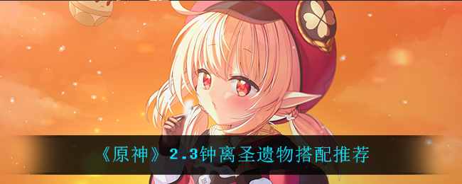 《原神》2.3钟离圣遗物搭配推荐