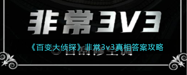 《百变大侦探》非常3v3真相答案攻略