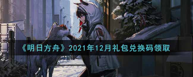 《明日方舟》2021年12月礼包兑换码领取