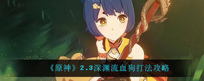 《原神》2.3深渊流血狗打法攻略