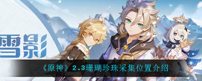 《原神》2.3珊瑚珍珠采集位置介绍