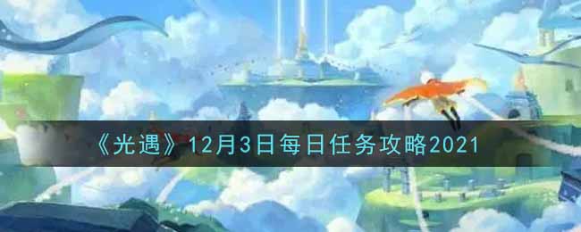 《光遇》12月3日每日任务攻略2021