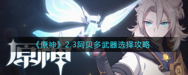《原神》2.3阿贝多武器选择攻略