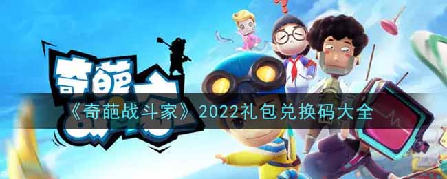 《奇葩战斗家》2022礼包兑换码大全