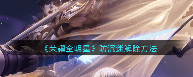 《荣耀全明星》防沉迷解除方法