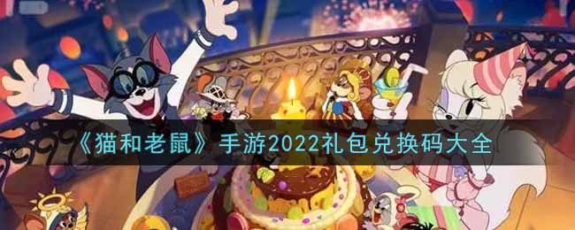 《猫和老鼠》手游2022礼包兑换码大全