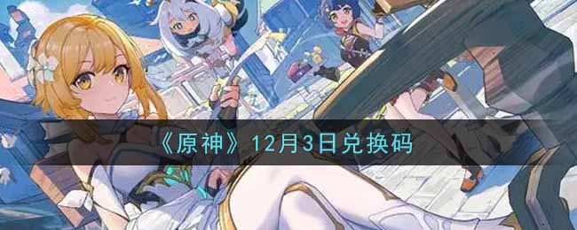 《原神》12月3日兑换码