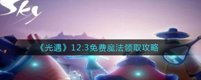 《光遇》12.3免费魔法领取攻略