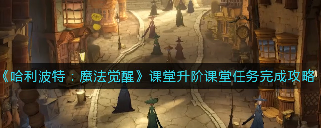 《哈利波特：魔法觉醒》课堂升阶课堂任务完成攻略