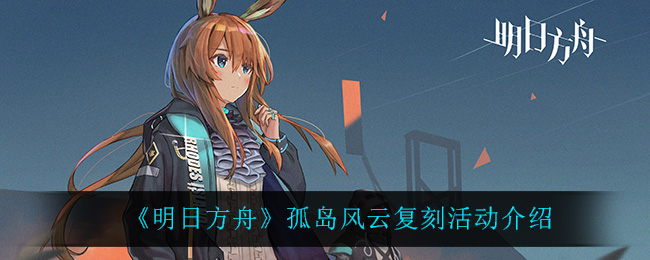 《明日方舟》孤岛风云复刻活动介绍