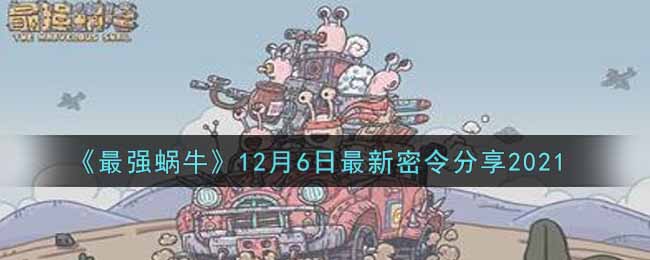 《最强蜗牛》12月6日最新密令分享2021