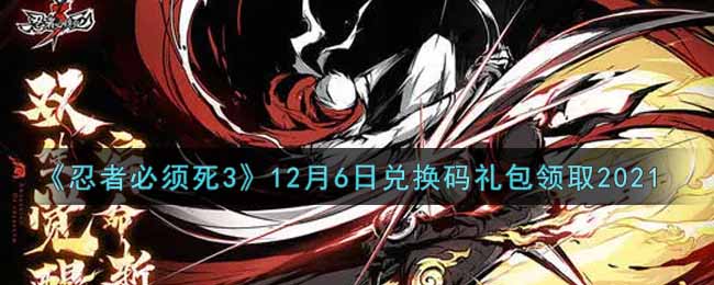 《忍者必须死3》12月6日兑换码礼包领取2021