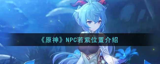 《原神》NPC若紫位置介绍