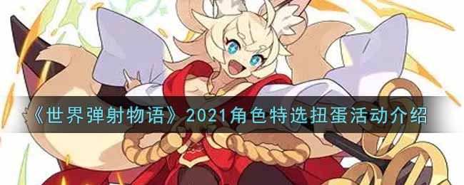 《世界弹射物语》2021角色特选扭蛋活动介绍