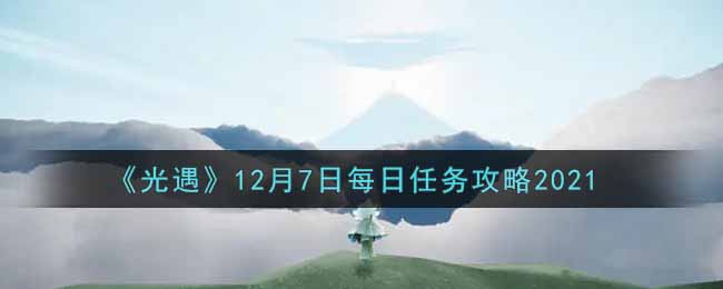 《光遇》12月7日每日任务攻略2021
